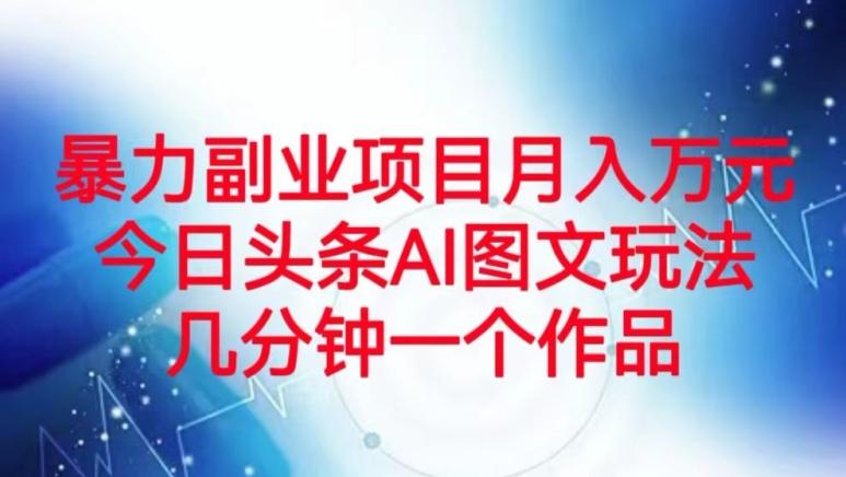 暴力副业项目月入万元，今日头条AI图文玩法，几分钟一个作品-桀创项目掘金社