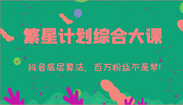 2024繁星计划综合大课：抖音底层算法，百万粉丝不是梦!(77节)-桀创项目掘金社