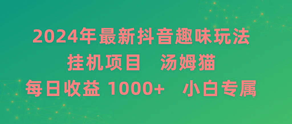 2024年最新抖音趣味玩法挂机项目 汤姆猫每日收益1000多小白专属-桀创项目掘金社