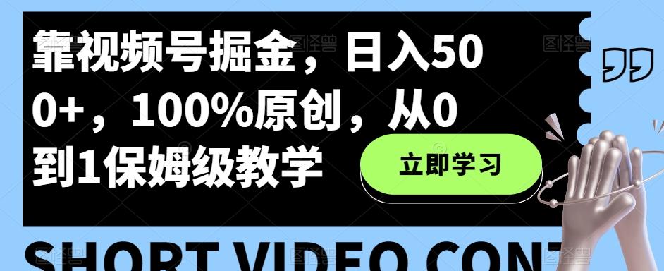 靠视频号掘金，日入500+，100%原创，从0到1保姆级教学-桀创项目掘金社
