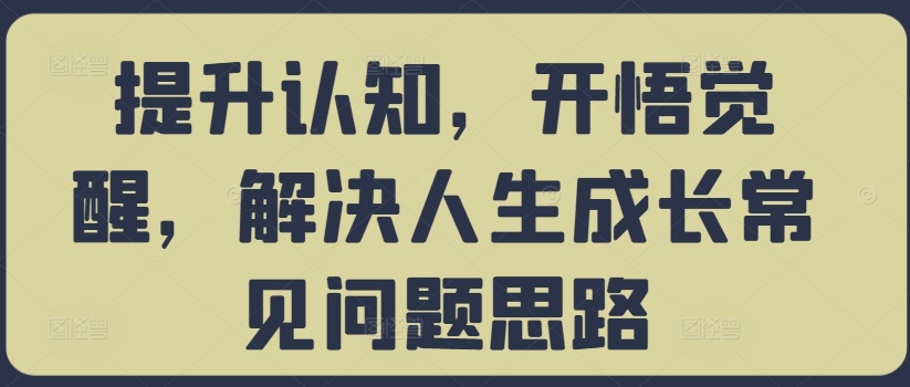 提升认知，开悟觉醒，解决人生成长常见问题思路-桀创项目掘金社