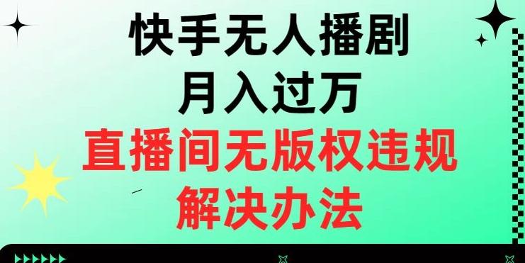 快手无人播剧月入过万，直播间无版权违规的解决办法【揭秘】-桀创项目掘金社