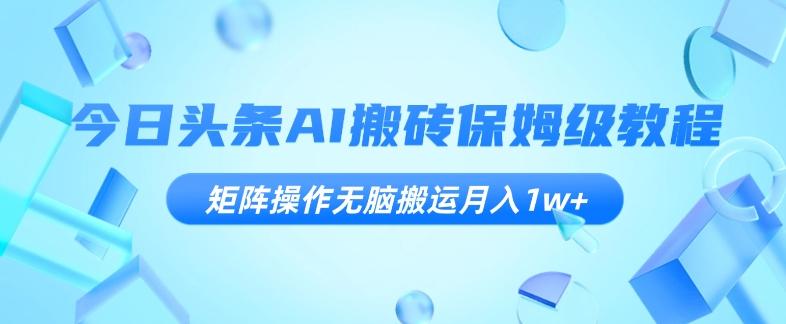 今日头条AI搬砖保姆级教程，矩阵操作无脑搬运月入1w+【揭秘】-桀创项目掘金社