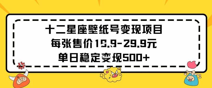 十二星座壁纸号变现项目每张售价19元单日稳定变现500+以上【揭秘】-桀创项目掘金社