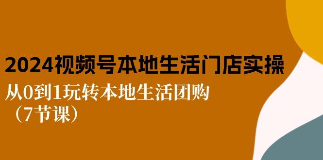 2024视频号短视频本地生活门店实操：从0到1玩转本地生活团购(7节课-桀创项目掘金社
