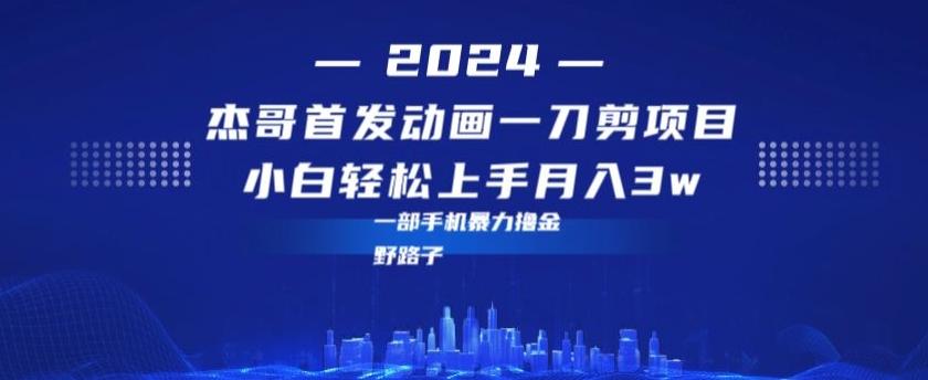 最新首发动画一刀剪野路子暴力撸金月入3w小白轻松上手-桀创项目掘金社