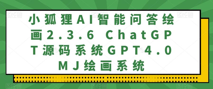 小狐狸AI智能问答绘画2.3.6 ChatGPT源码系统GPT4.0MJ绘画系统-桀创项目掘金社