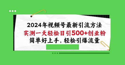 2024年视频号最新引流方法，实测一天轻松日引100+创业粉，简单好上手，轻松引爆流量【揭秘】-桀创项目掘金社