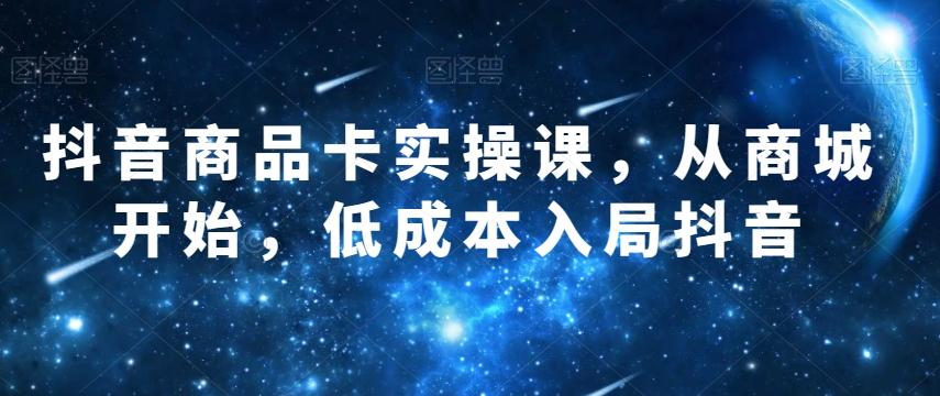 抖音商品卡实操课，从商城开始，低成本入局抖音-桀创项目掘金社