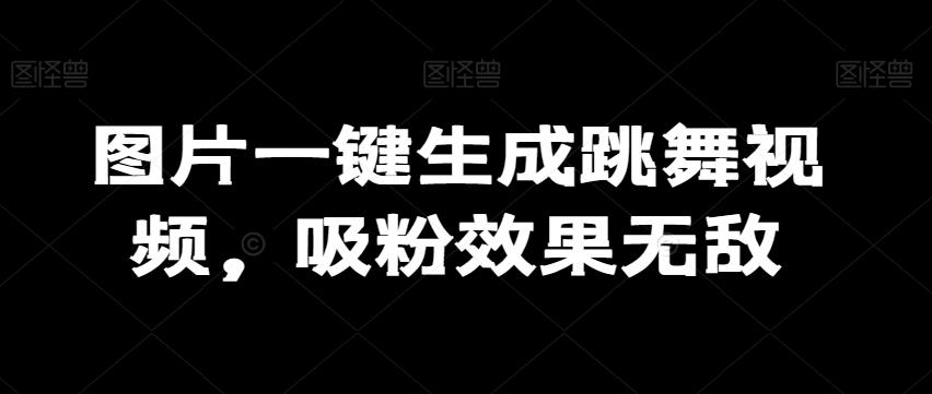 图片一键生成跳舞视频，吸粉效果无敌-桀创项目掘金社
