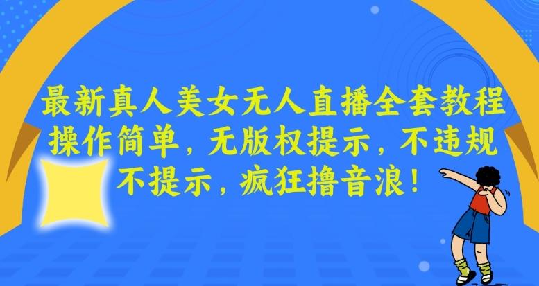 最新真人美女无人直播全套教程，操作简单，无版权提示，不违规，不提示，疯狂撸音浪【揭秘】-桀创项目掘金社