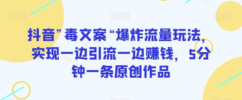 抖音”毒文案“爆炸流量玩法，实现一边引流一边赚钱，5分钟一条原创作品【揭秘】-桀创项目掘金社