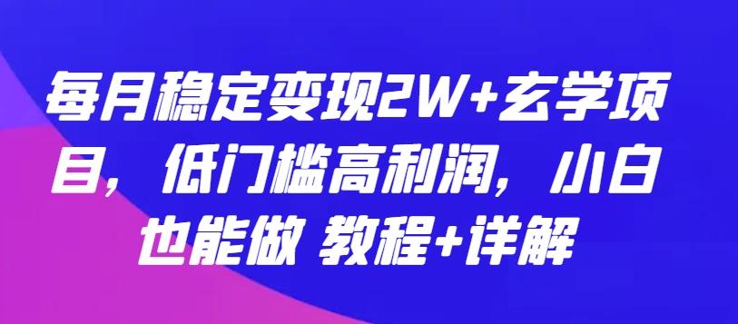 每月稳定变现2W+玄学项目，低门槛高利润，小白也能做 教程+详解【揭秘】-桀创项目掘金社