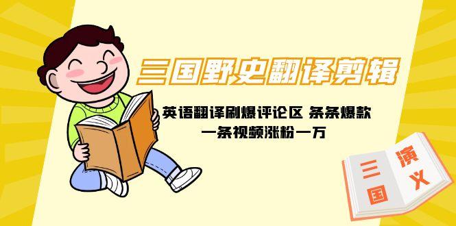 (9264期)三国野史翻译剪辑 英语翻译刷爆评论区 条条爆款一条视频涨粉1w+附888G素材-桀创项目掘金社
