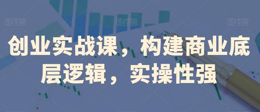 创业实战课，​构建商业底层逻辑，实操性强-桀创项目掘金社