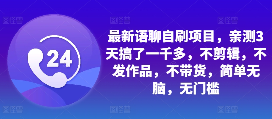 最新语聊自刷项目，亲测3天搞了一千多，不剪辑，不发作品，不带货，简单无脑，无门槛-桀创项目掘金社