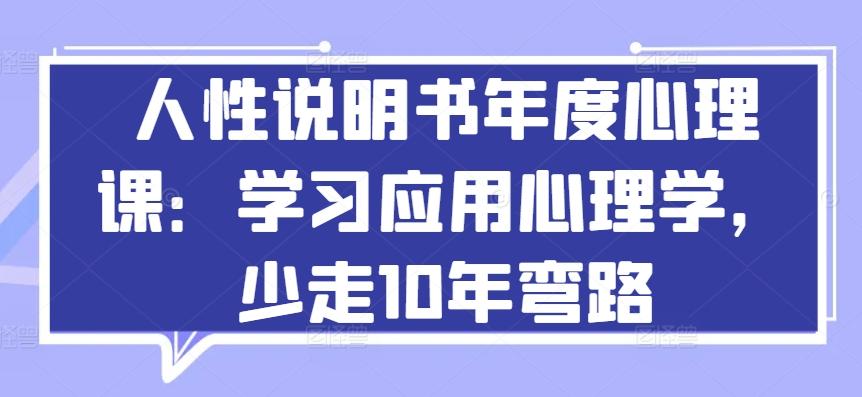 人性说明书年度心理课：学习应用心理学，少走10年弯路-桀创项目掘金社