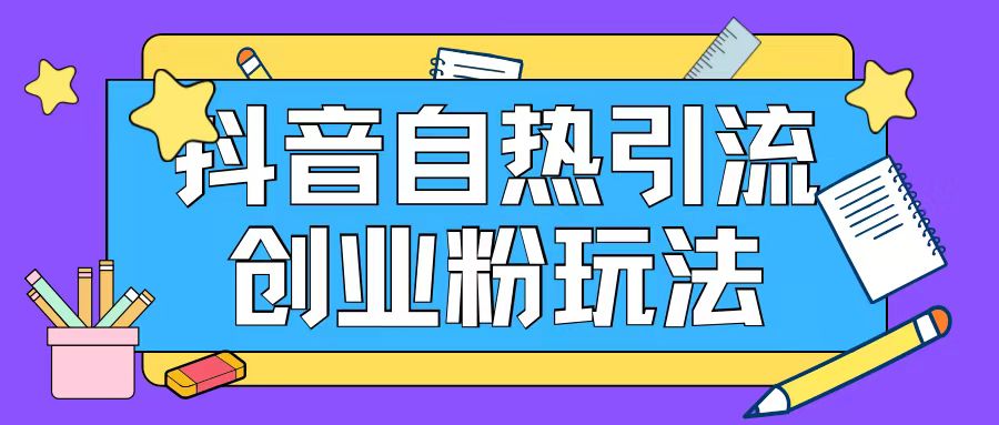 抖音引流创业粉自热玩法日引200+精准粉-桀创项目掘金社