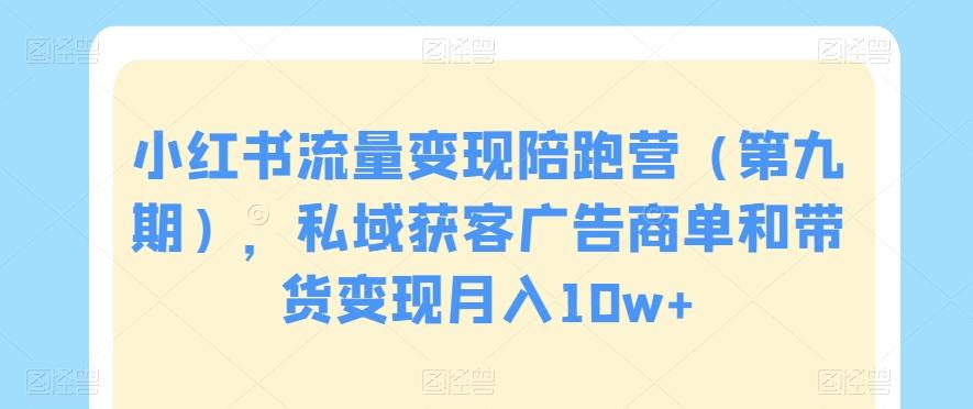 小红书流量变现陪跑营（第九期），私域获客广告商单和带货变现月入10w+-桀创项目掘金社