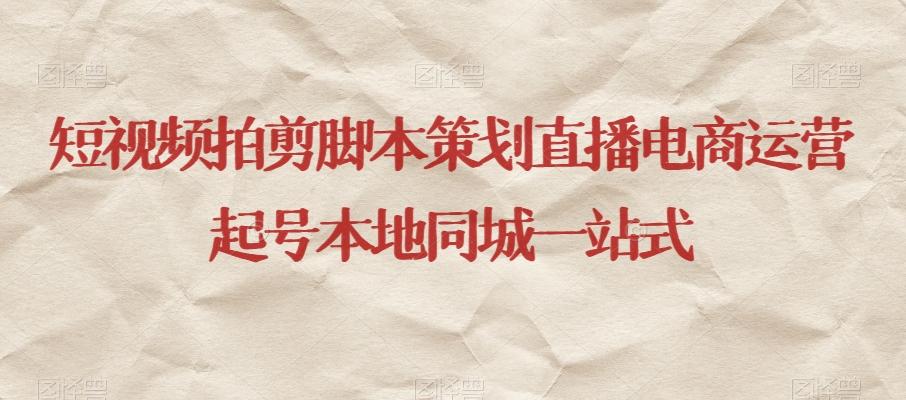 短视频拍剪脚本策划直播电商运营起号本地同城一站式-桀创项目掘金社