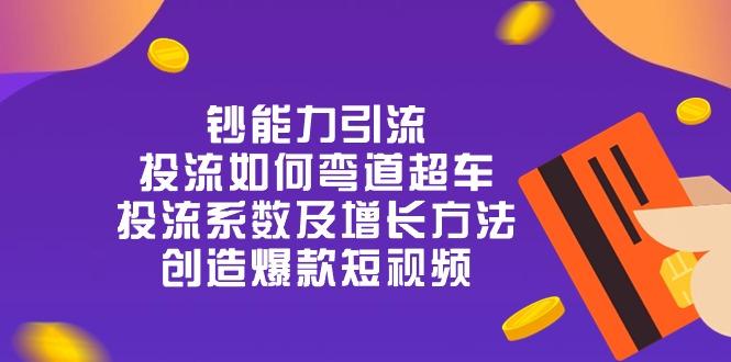 钞 能 力 引 流：投流弯道超车，投流系数及增长方法，创造爆款短视频-20节-桀创项目掘金社