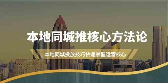 本地同城推核心方法论，本地同城投放技巧快速掌握运营核心(16节课)-桀创项目掘金社