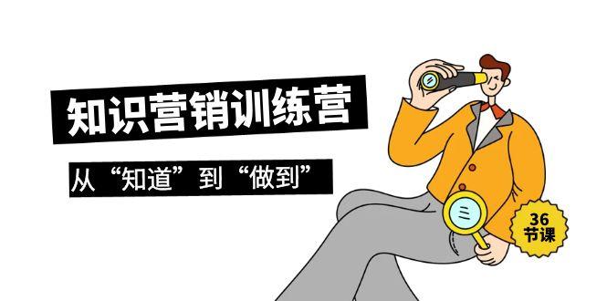 (9512期)知识营销训练营·实操班，从“知道”到“做到”(36节课)-桀创项目掘金社
