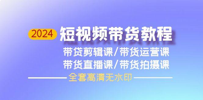 (9929期)2024短视频带货教程，剪辑课+运营课+直播课+拍摄课(全套高清无水印)-桀创项目掘金社