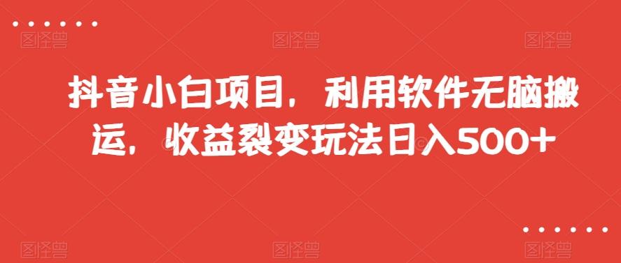 抖音小白项目，利用软件无脑搬运，收益裂变玩法日入500+【揭秘】-桀创项目掘金社