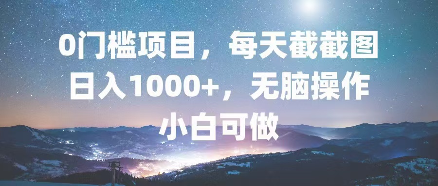 0门槛项目，每天截截图，日入1000+，轻松无脑，小白可做-桀创项目掘金社