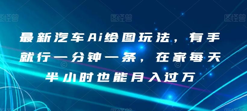 最新汽车Ai绘图玩法，有手就行一分钟一条，在家每天半小时也能月入过万【揭秘】-桀创项目掘金社