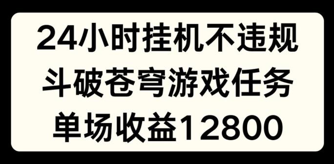24小时无人挂JI不违规，斗破苍穹游戏任务，单场直播最高收益1280【揭秘】-桀创项目掘金社