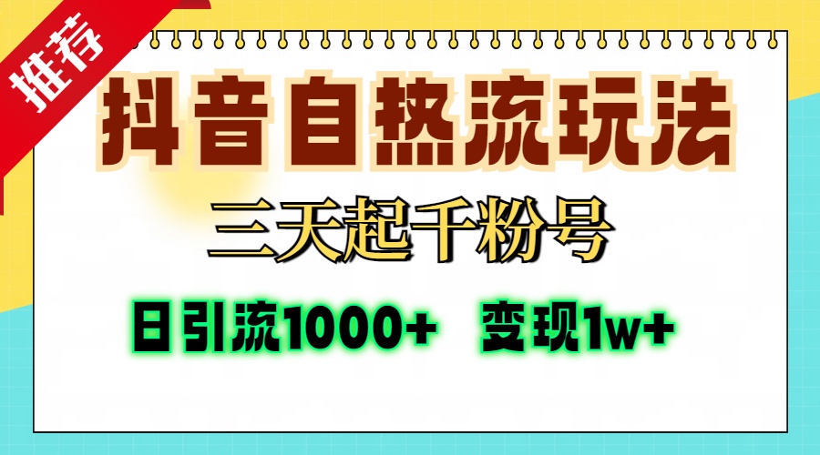 抖音自热流打法，三天起千粉号，单视频十万播放量，日引精准粉1000+，…-桀创项目掘金社