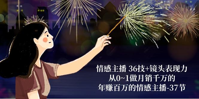 情感主播 36技+镜头表现力：从0~1做月销千万的，年赚百万的情感主播-37节-桀创项目掘金社