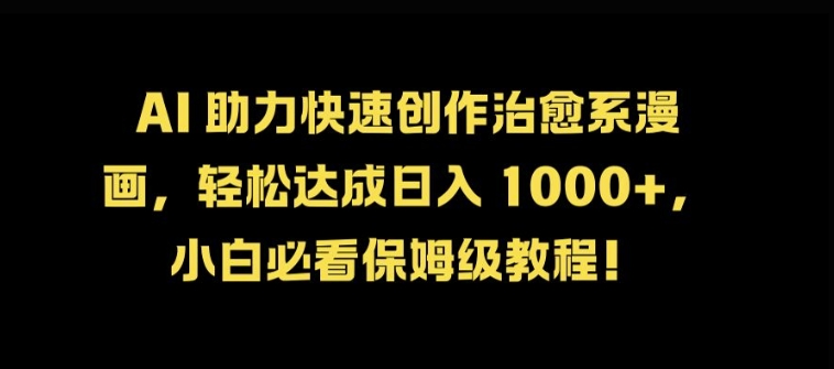 AI 助力快速创作治愈系漫画，轻松达成日入几张，小白必看保姆级教程!-桀创项目掘金社