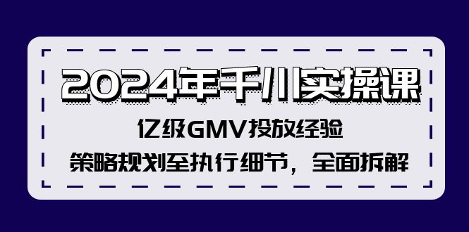 2024年千川实操课，亿级GMV投放经验，策略规划至执行细节，全面拆解-桀创项目掘金社