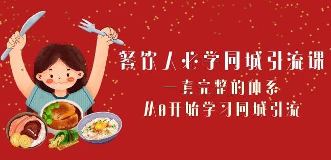 餐饮人必学-同城引流课：一套完整的体系，从0开始学习同城引流（68节课）-桀创项目掘金社
