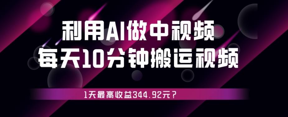 利用AI做中视频，每天10分钟搬运国外视频，1天最高收益344.92元？-桀创项目掘金社