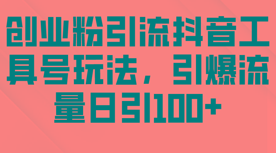 (9917期)创业粉引流抖音工具号玩法，引爆流量日引100+-桀创项目掘金社