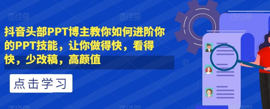 抖音头部PPT博主教你如何进阶你的PPT技能，让你做得快，看得快，少改稿，高颜值-桀创项目掘金社