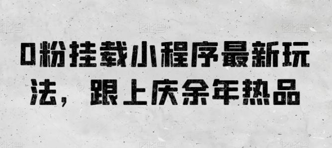 0粉挂载小程序最新玩法，跟上庆余年热品-桀创项目掘金社