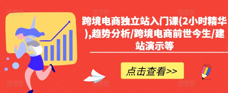 跨境电商独立站入门课(2小时精华),趋势分析/跨境电商前世今生/建站演示等-桀创项目掘金社