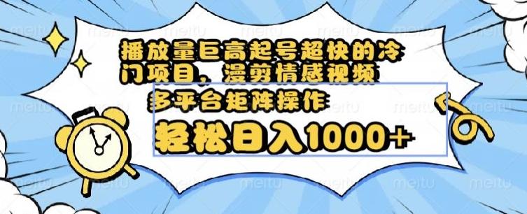 播放量巨高起号超快的冷门项目，漫剪情感视频，可多平台矩阵操作，轻松日入1000+【揭秘】-桀创项目掘金社