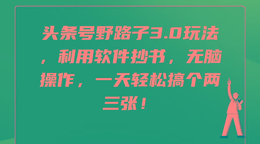 (9554期)头条号野路子3.0玩法，利用软件抄书，无脑操作，一天轻松搞个两三张！-桀创项目掘金社