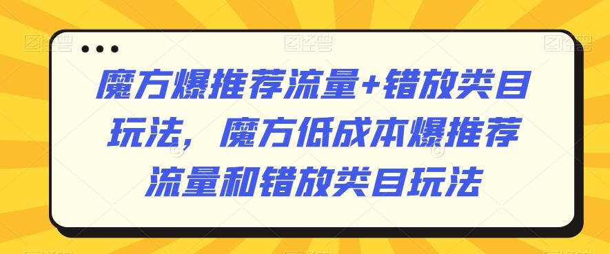 魔方爆推荐流量+错放类目玩法，魔方低成本爆推荐流量和错放类目玩法-桀创项目掘金社