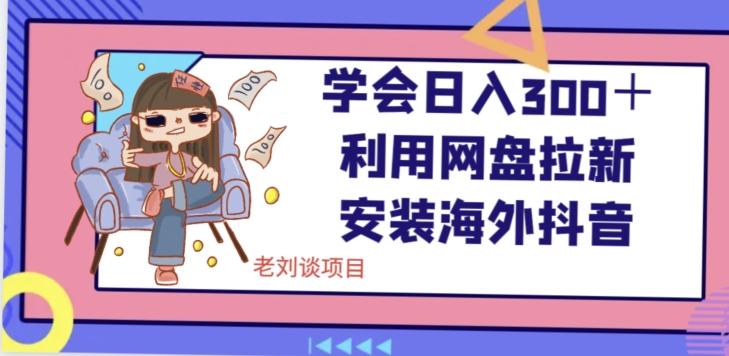 学会日入300＋，利用网盘拉新安装海外抖音保姆级教学【揭秘】-桀创项目掘金社