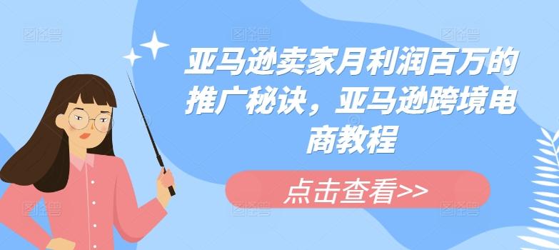 亚马逊卖家月利润百万的推广秘诀，亚马逊跨境电商教程-桀创项目掘金社