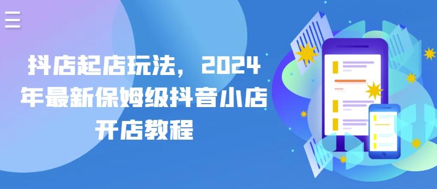 抖店起店玩法，2024年最新保姆级抖音小店开店教程-桀创项目掘金社