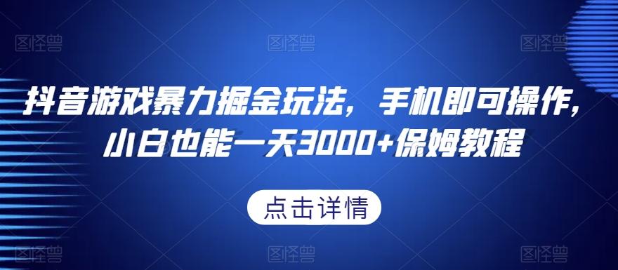 抖音游戏暴力掘金玩法，手机即可操作，小白也能一天3000+保姆教程【揭秘】-桀创项目掘金社