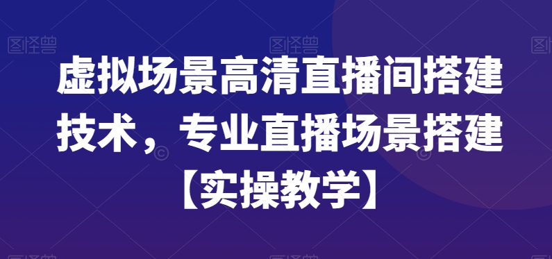 虚拟场景高清直播间搭建技术，专业直播场景搭建【实操教学】-桀创项目掘金社